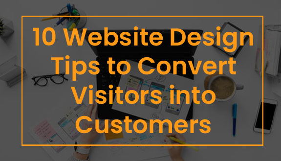 10 Website Design Tips to Convert Visitors into Customers